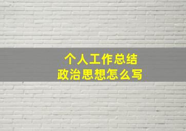 个人工作总结政治思想怎么写