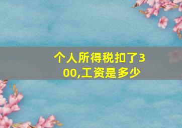 个人所得税扣了300,工资是多少