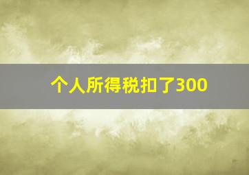 个人所得税扣了300