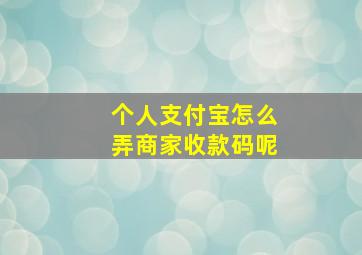 个人支付宝怎么弄商家收款码呢