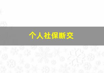 个人社保断交