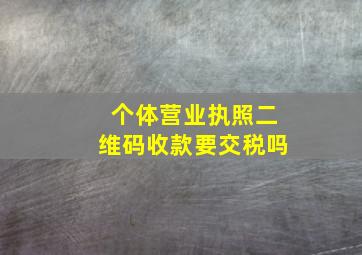 个体营业执照二维码收款要交税吗