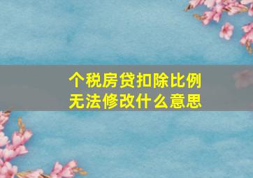 个税房贷扣除比例无法修改什么意思