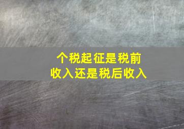 个税起征是税前收入还是税后收入