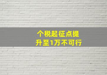 个税起征点提升至1万不可行