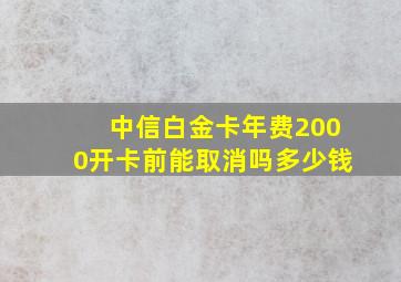 中信白金卡年费2000开卡前能取消吗多少钱