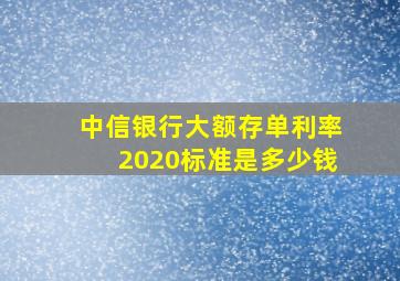 中信银行大额存单利率2020标准是多少钱