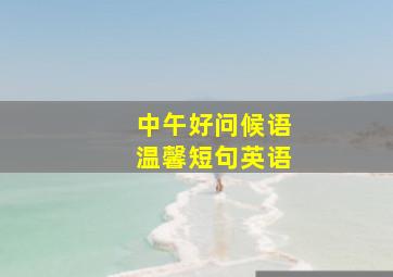 中午好问候语温馨短句英语