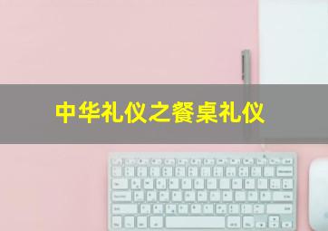 中华礼仪之餐桌礼仪