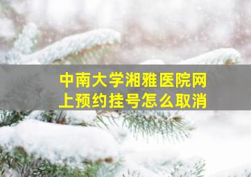 中南大学湘雅医院网上预约挂号怎么取消