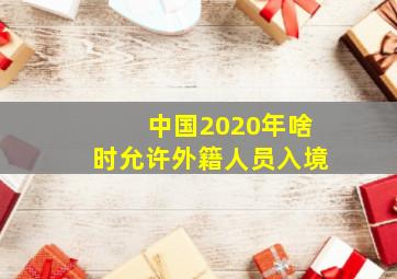 中国2020年啥时允许外籍人员入境