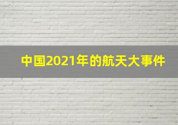 中国2021年的航天大事件