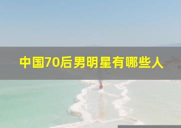 中国70后男明星有哪些人