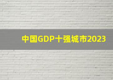 中国GDP十强城市2023