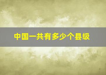 中国一共有多少个县级