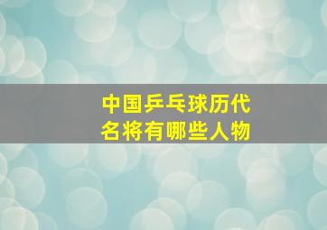 中国乒乓球历代名将有哪些人物