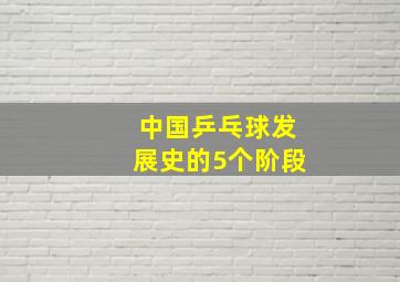 中国乒乓球发展史的5个阶段