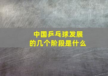 中国乒乓球发展的几个阶段是什么