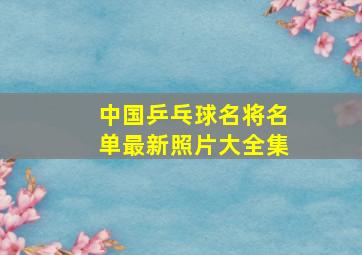 中国乒乓球名将名单最新照片大全集