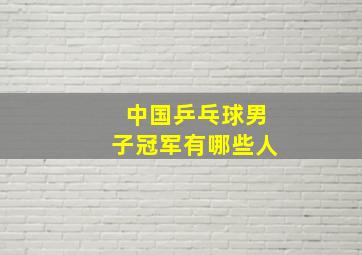 中国乒乓球男子冠军有哪些人