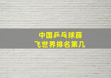 中国乒乓球薛飞世界排名第几