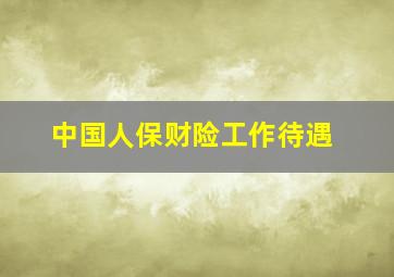 中国人保财险工作待遇