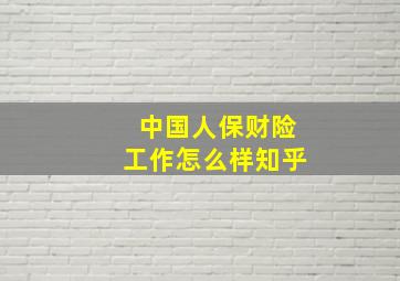 中国人保财险工作怎么样知乎