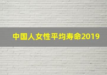 中国人女性平均寿命2019