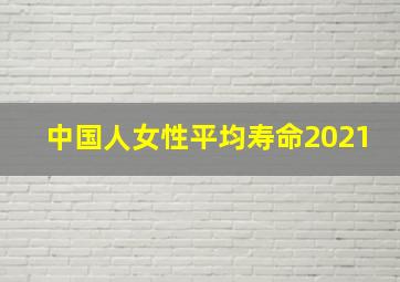 中国人女性平均寿命2021