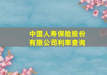 中国人寿保险股份有限公司利率查询