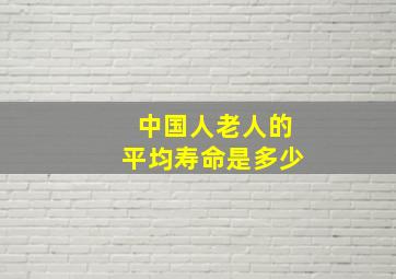 中国人老人的平均寿命是多少