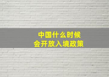 中国什么时候会开放入境政策