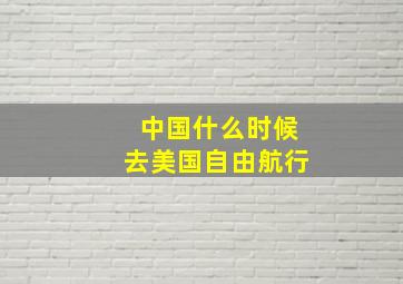 中国什么时候去美国自由航行