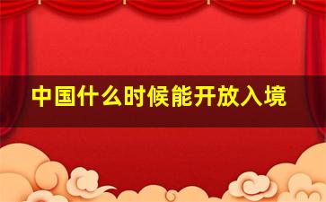 中国什么时候能开放入境