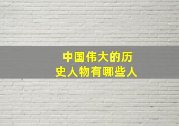 中国伟大的历史人物有哪些人