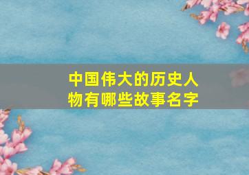 中国伟大的历史人物有哪些故事名字