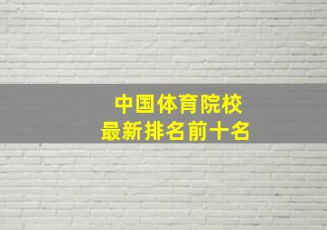 中国体育院校最新排名前十名