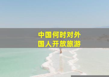 中国何时对外国人开放旅游