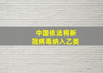 中国依法将新冠病毒纳入乙类