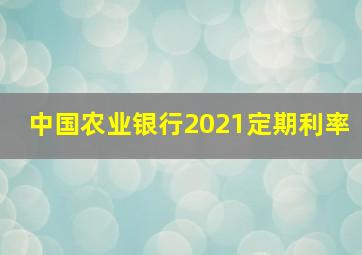 中国农业银行2021定期利率