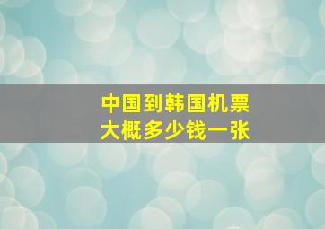 中国到韩国机票大概多少钱一张