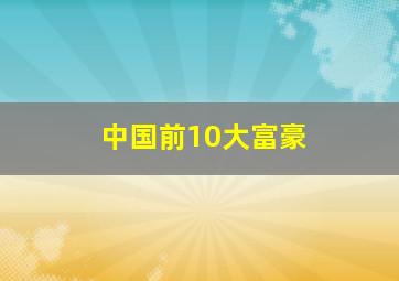 中国前10大富豪