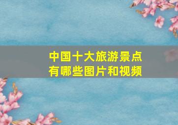 中国十大旅游景点有哪些图片和视频