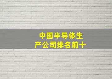 中国半导体生产公司排名前十