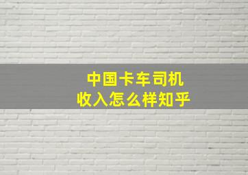 中国卡车司机收入怎么样知乎