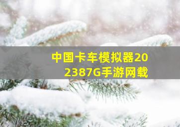 中国卡车模拟器202387G手游网载