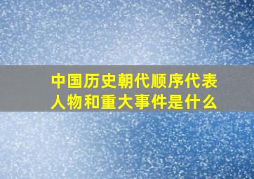 中国历史朝代顺序代表人物和重大事件是什么