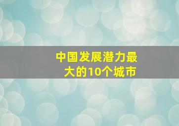 中国发展潜力最大的10个城市