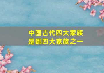 中国古代四大家族是哪四大家族之一