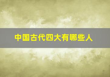 中国古代四大有哪些人